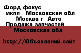  Форд фокус 1 Ford Focus 1.6 мкпп - Московская обл., Москва г. Авто » Продажа запчастей   . Московская обл.